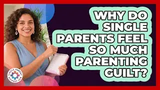 Why Do Single Parents Feel So Much Parenting Guilt? - Single Parent Support Hub