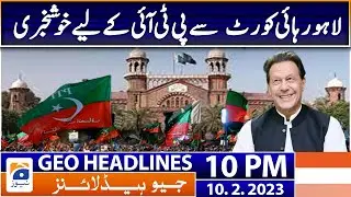 Geo Headlines 10 PM | LHC - Good News for PTI | 10 February 2023