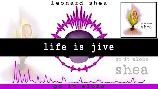 LIFE IS JIVE FROM THE CD GO IT ALONE BY LEONARD SHEA - LEONARD SHEA MUSIC
