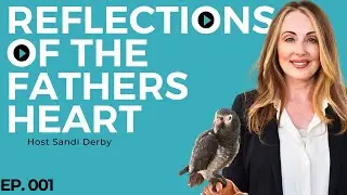 Reflections of the Fathers Heart // NEW PODCAST // EP 001// Host Sandi Derby