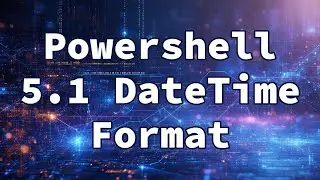 Powershell 5.1 DateTime Format