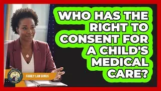 Who Has The Right To Consent For A Child's Medical Care?