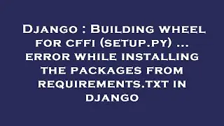 Django : Building wheel for cffi (setup.py) ... error while installing the packages from requirement