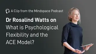 Dr. Rosalind Watts on Psychological Flexibility and the ACE Model | A Mindspace Podcast Clip