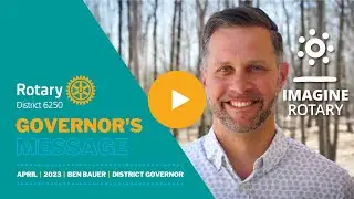 April 2023 - Governor Message - Ben Bauer - Rotary District 6250