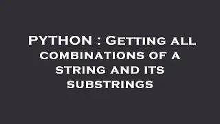 PYTHON : Getting all combinations of a string and its substrings