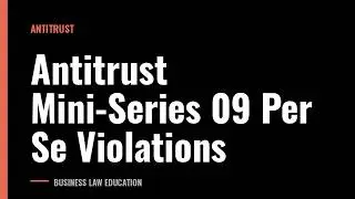 Antitrust Mini-Series 09 Per Se Violations