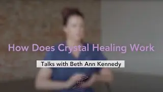 How Does Crystal Healing Work? Talks with Beth Ann Kennedy.