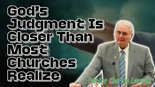Pastor Charles Lawson 2026 - God&rsquo;s Judgment Is Closer Than Most Churches Realize