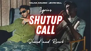 Talha Anjum - Jevin Gill - Shutup Call | Slowed version - Lyrics