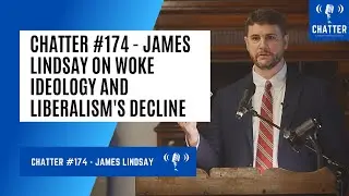 Chatter #174 - James Lindsay On Woke Ideology, Shared Stories, And The Decline Of Liberalism