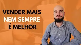 Vender mais nem sempre é melhor
