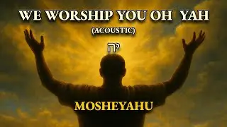 We Worship You Oh YAH - Mosheyahu (Acoustic) - Lyrics