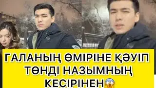 ГАЛАНЫҢ ӨМІРІНЕ ҚӘУІП ТӨНДІ НАЗЫМНЫҢ КЕСІРІНЕН😱 