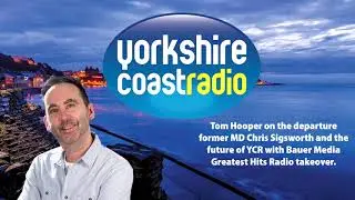 Yorkshire Coast Radio - Tom Hooper on the departure of Chris Sigsworth & GHR Takeover