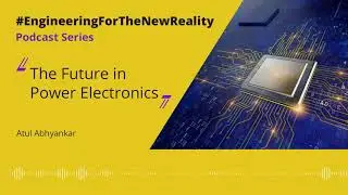 #EngineeringForTheNewReality Podcasts  - Future of Power Electronics