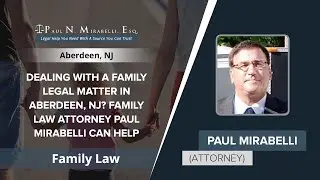 Dealing With A Family Legal Matter In Aberdeen, NJ? Family Law Attorney Paul Mirabelli Can Help