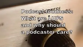 Podcasting: Podcast loudness -- What are LUFS and why should a podcaster care | THFC