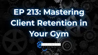 EP 213: Mastering Client Retention in Your Gym