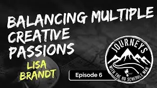 Balancing Multiple Creative Passions - Lisa Brandt | Journeys with the No Schedule Man