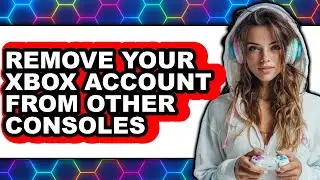 How to Remove Your Xbox Account from Other Consoles - Full Guide