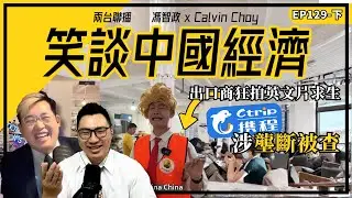 下-  出口商狂拍英文片求生｜攜程涉壟斷被查（馮智政X Calvin笑談中國經濟EP129）