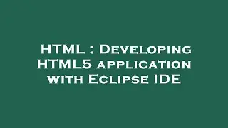 HTML : Developing HTML5 application with Eclipse IDE