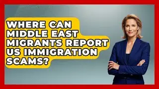 Where Can Middle East Migrants Report US Immigration Scams? - Middle East Migraters
