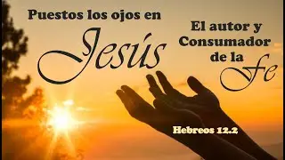 Puestos los ojos en Jesús el autor y consumador de la fe 20251207 César G. Rodríguez M.