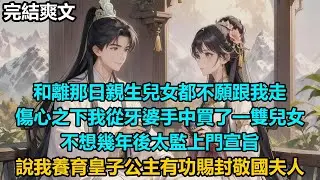【完結爽文】和離那日親生兒女都不願跟我走，傷心之下我從牙婆手中買了一雙兒女，不想幾年後太監上門宣旨，說我養育皇子公主有功賜封敬國夫人#audiobook #小說 #情感 #古言