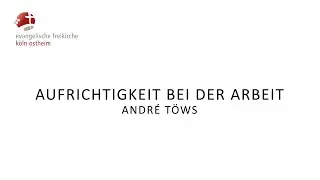 Aufrichtigkeit bei der Arbeit // André Töws