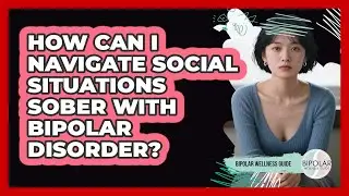 How Can I Navigate Social Situations Sober With Bipolar Disorder? - Bipolar Wellness Guide