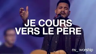 Je cours vers le P&egrave;re | NV Worship