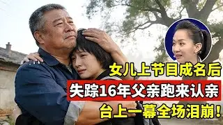 女儿上节目成名,失踪16年父亲跑来认亲!台上一幕却引全场泪崩【王芳王为念访谈】