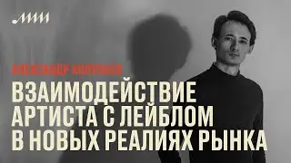 Взаимодействие артиста с лейблом в новых реалиях рынка // Александр Колупаев