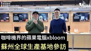 咖啡機界的蘋果電腦xbloom｜蘇州全球生產基地參訪📸