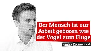 Der Mensch ist zur Arbeit geboren wie der Vogel zum Fluge | Patrick Kaczmarczyk