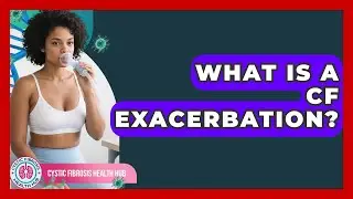 What Is A CF Exacerbation? - Cystic Fibrosis Health Hub