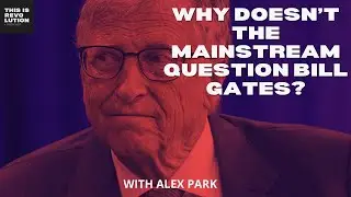 Why Doesn't the Mainstream Question Bill Gates ft  Alex Park