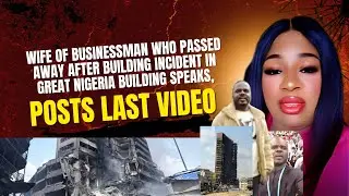 Wife of Businessman Who Passed Away After Building Incident in Great Nigeria Building Speaks
