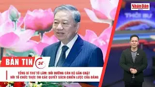 Bản tin 30/12: Tổng Bí thư: Bồi dưỡng cán bộ gắn với thực thi các quyết sách chiến lược của Đảng