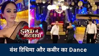Ishq Mein Marjawan 2 Upcoming Episode | किया रिधिमा वंश और कबीर ने साथ मेे Dance