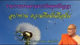 อุปาทาน ความยึดมั่นถือมั่น โดย ดร.พระมหาจรรยา สุทฺธิญาโณ