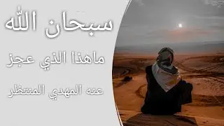 المهدي المنتظر : يا سبحان الله ماهذا الذي يعجز عنه المهدي المنتظر