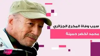 سبب وفاة المخرج الجزائري محمد لخضر حمينة صاحب أول سعفة ذهبية عربية بمهرجان كان .. ومعلومات تكشف عنه