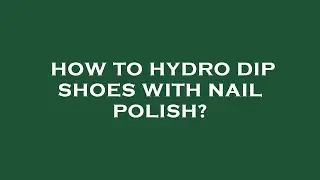 How to hydro dip shoes with nail polish?
