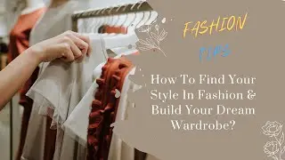 How I Find My Style In Clothing - How To Build Your Dream Wardrobe - What Fashion Style Suits Me