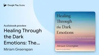 Healing Through the Dark Emotions: The Wisdom&hellip; by Miriam Greenspan &middot; Audiobook preview