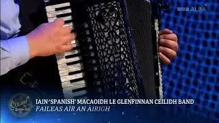 Iain 'Spanish' MacKay & Glenfinnan CB | Faileas air an &Agrave;irigh | C&egrave;ilidh Na Bliadhn&rsquo; &Ugrave;ire | BBC ALBA