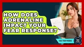 How Does Adrenaline Impact Your Fear Response? - Face Your Phobias